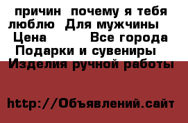 100 причин, почему я тебя люблю. Для мужчины. › Цена ­ 700 - Все города Подарки и сувениры » Изделия ручной работы   